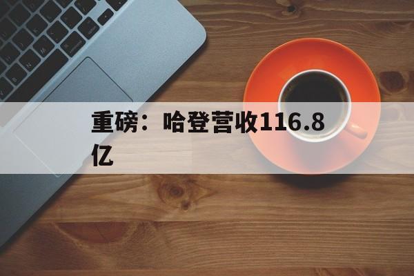 重磅：哈登营收116.8亿(哈登历年薪水一览表)
